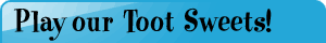 Play Our Toot Sweets!